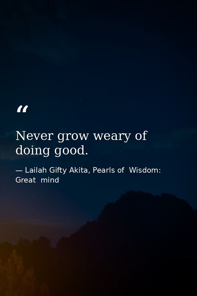 Never grow weary of doing good. — Lailah Gifty Akita, Pearls of  Wisdom: Great  mind