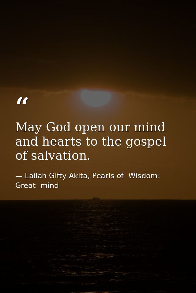 May God open our mind and hearts to the gospel of salvation. — Lailah Gifty Akita, Pearls of  Wisdom: Great  mind