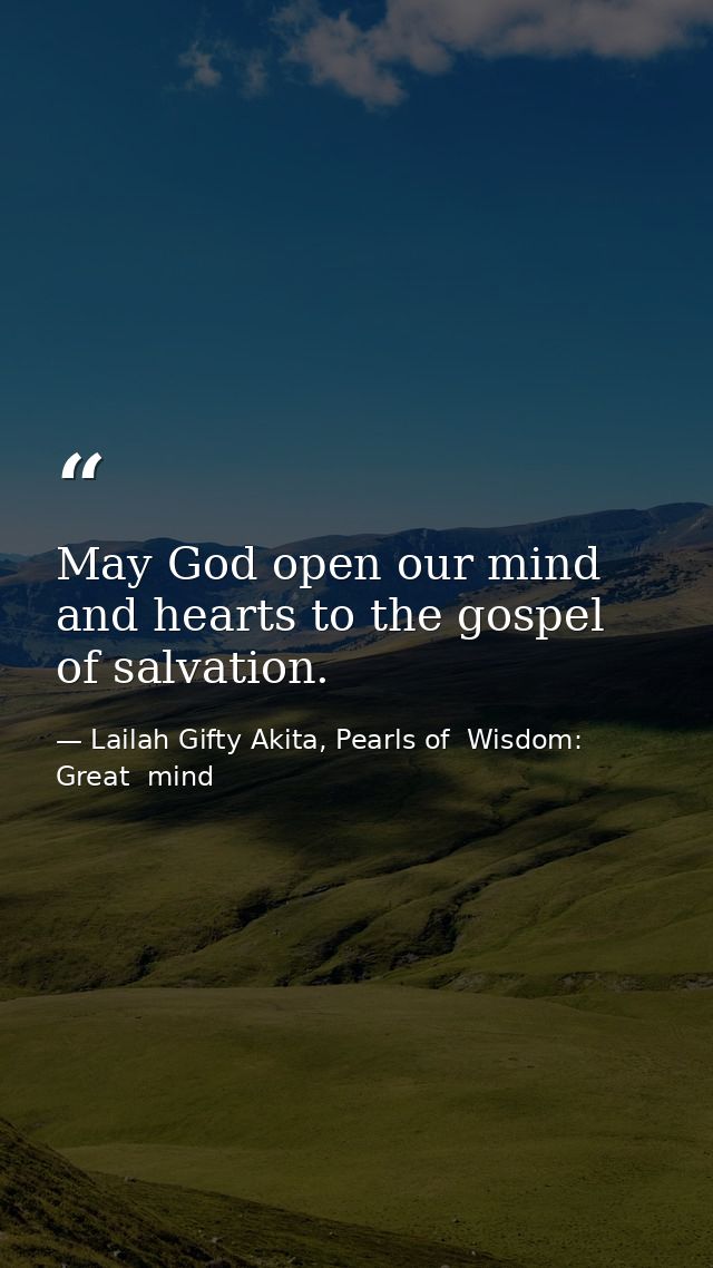 May God open our mind and hearts to the gospel of salvation. — Lailah Gifty Akita, Pearls of  Wisdom: Great  mind