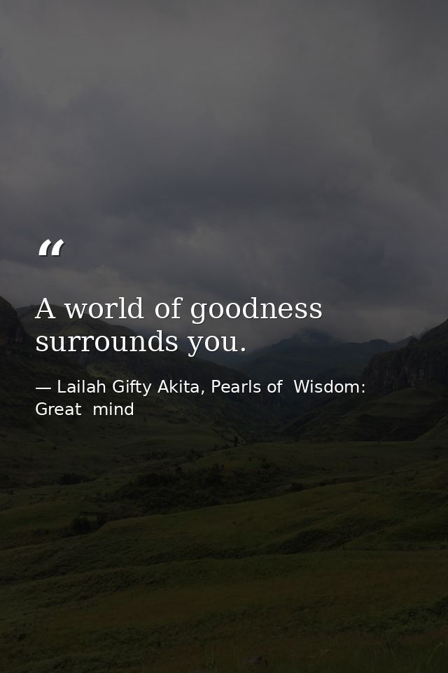 A world of goodness surrounds you. — Lailah Gifty Akita, Pearls of  Wisdom: Great  mind