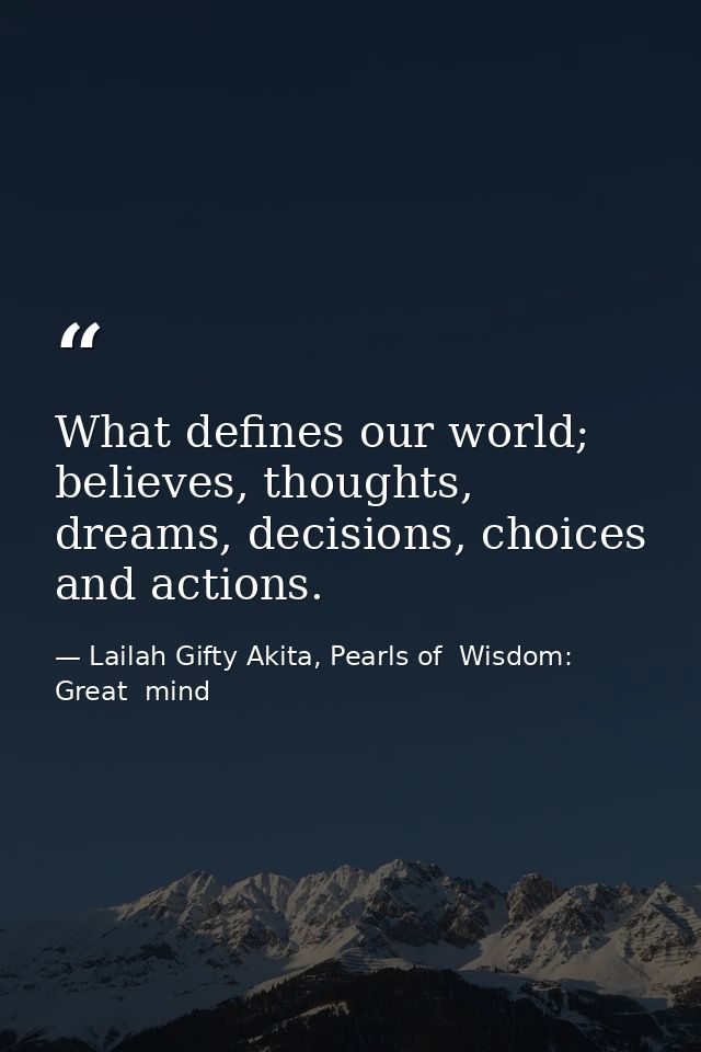 What defines our world; believes, thoughts, dreams, decisions, choices and actions. — Lailah Gifty Akita, Pearls of  Wisdom: Great  mind