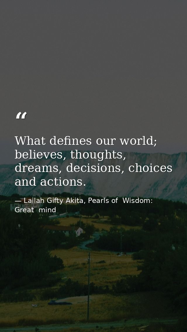 What defines our world; believes, thoughts, dreams, decisions, choices and actions. — Lailah Gifty Akita, Pearls of  Wisdom: Great  mind