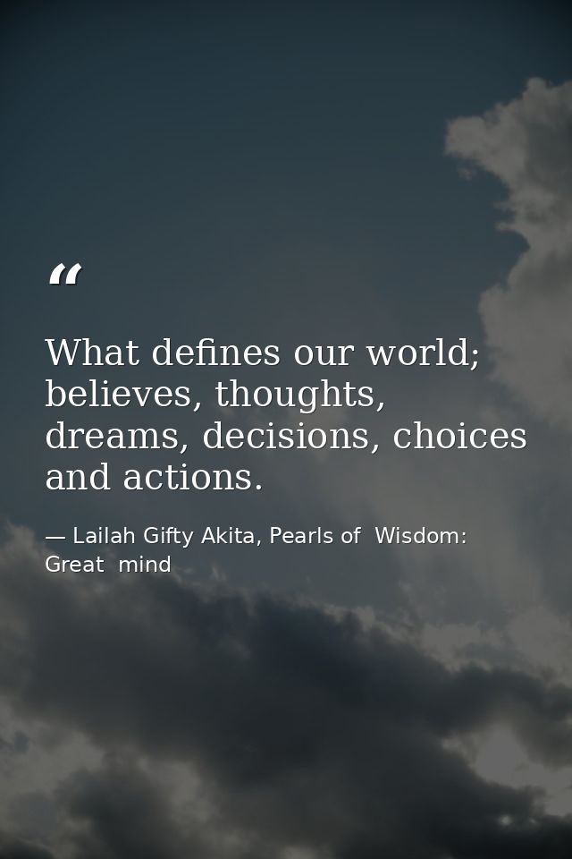 What defines our world; believes, thoughts, dreams, decisions, choices and actions. — Lailah Gifty Akita, Pearls of  Wisdom: Great  mind