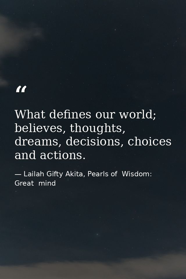 What defines our world; believes, thoughts, dreams, decisions, choices and actions. — Lailah Gifty Akita, Pearls of  Wisdom: Great  mind