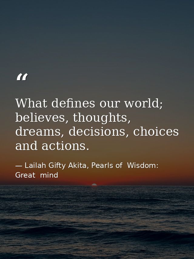 What defines our world; believes, thoughts, dreams, decisions, choices and actions. — Lailah Gifty Akita, Pearls of  Wisdom: Great  mind