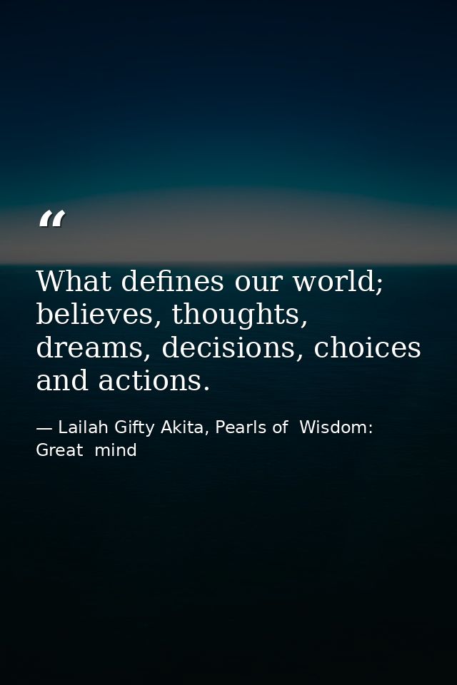 What defines our world; believes, thoughts, dreams, decisions, choices and actions. — Lailah Gifty Akita, Pearls of  Wisdom: Great  mind