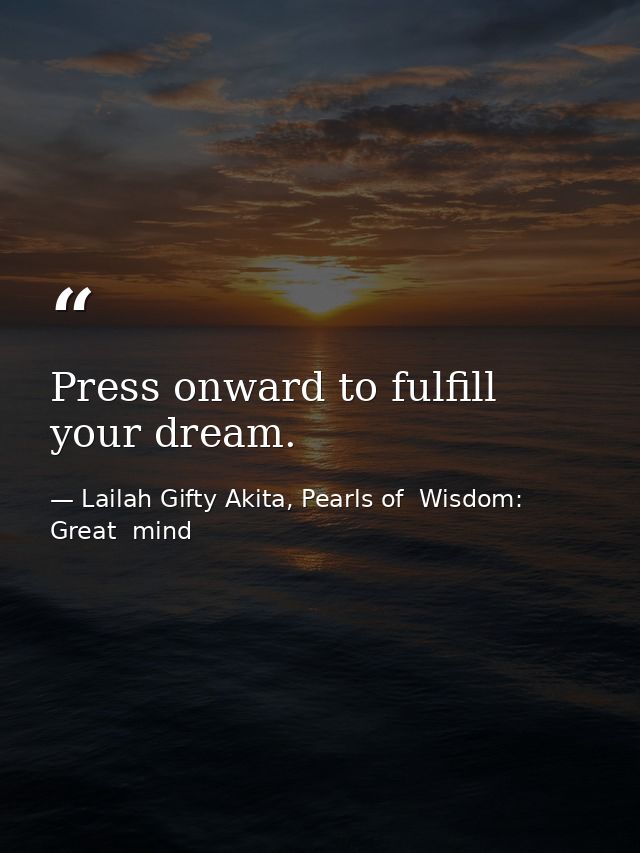 Press onward to fulfill your dream. — Lailah Gifty Akita, Pearls of  Wisdom: Great  mind