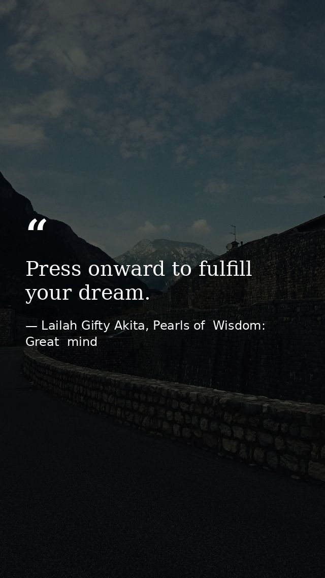 Press onward to fulfill your dream. — Lailah Gifty Akita, Pearls of  Wisdom: Great  mind