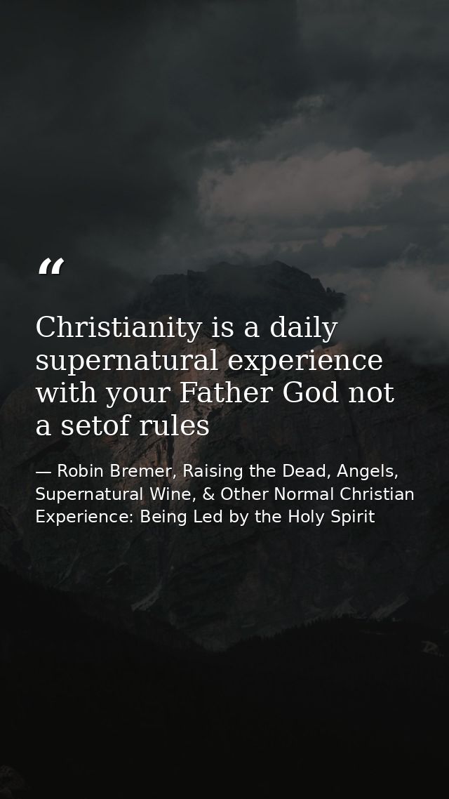 Christianity is a daily supernatural experience with your Father God not a setof rules — Robin Bremer, Raising the Dead, Angels, Supernatural Wine, & Other Normal Christian Experience: Being Led by the Holy Spirit