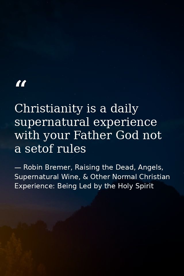Christianity is a daily supernatural experience with your Father God not a setof rules — Robin Bremer, Raising the Dead, Angels, Supernatural Wine, & Other Normal Christian Experience: Being Led by the Holy Spirit