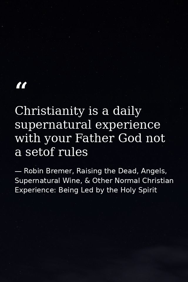 Christianity is a daily supernatural experience with your Father God not a setof rules — Robin Bremer, Raising the Dead, Angels, Supernatural Wine, & Other Normal Christian Experience: Being Led by the Holy Spirit