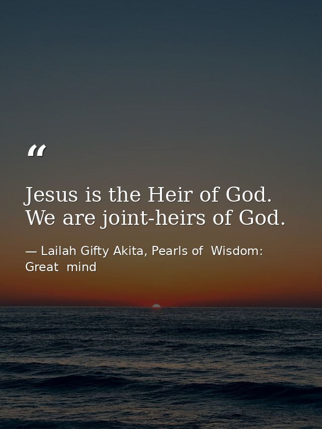 Jesus is the Heir of God. We are joint-heirs of God. — Lailah Gifty Akita, Pearls of  Wisdom: Great  mind