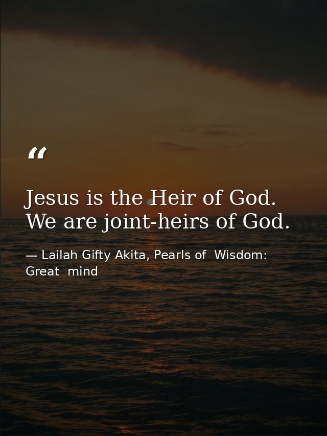 Jesus is the Heir of God. We are joint-heirs of God. — Lailah Gifty Akita, Pearls of  Wisdom: Great  mind