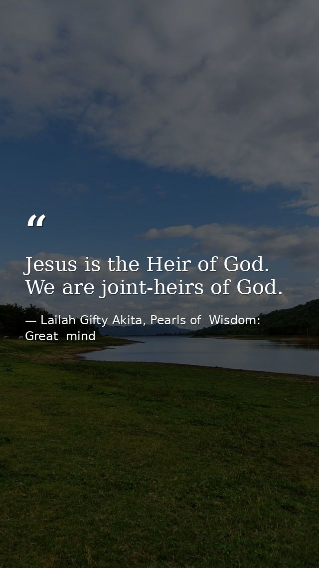 Jesus is the Heir of God. We are joint-heirs of God. — Lailah Gifty Akita, Pearls of  Wisdom: Great  mind