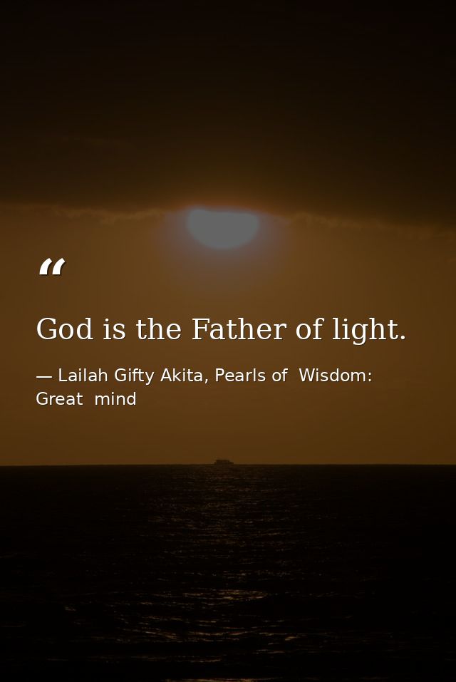 God is the Father of light. — Lailah Gifty Akita, Pearls of  Wisdom: Great  mind