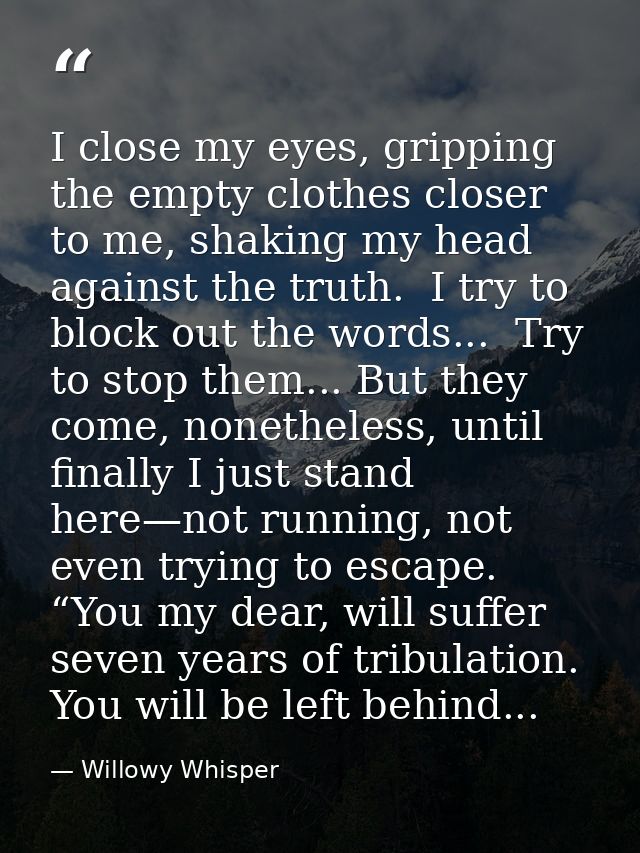 I close my eyes, gripping the empty clothes closer to me, shaking my head against the truth.  I try to block out the wor — Willowy Whisper