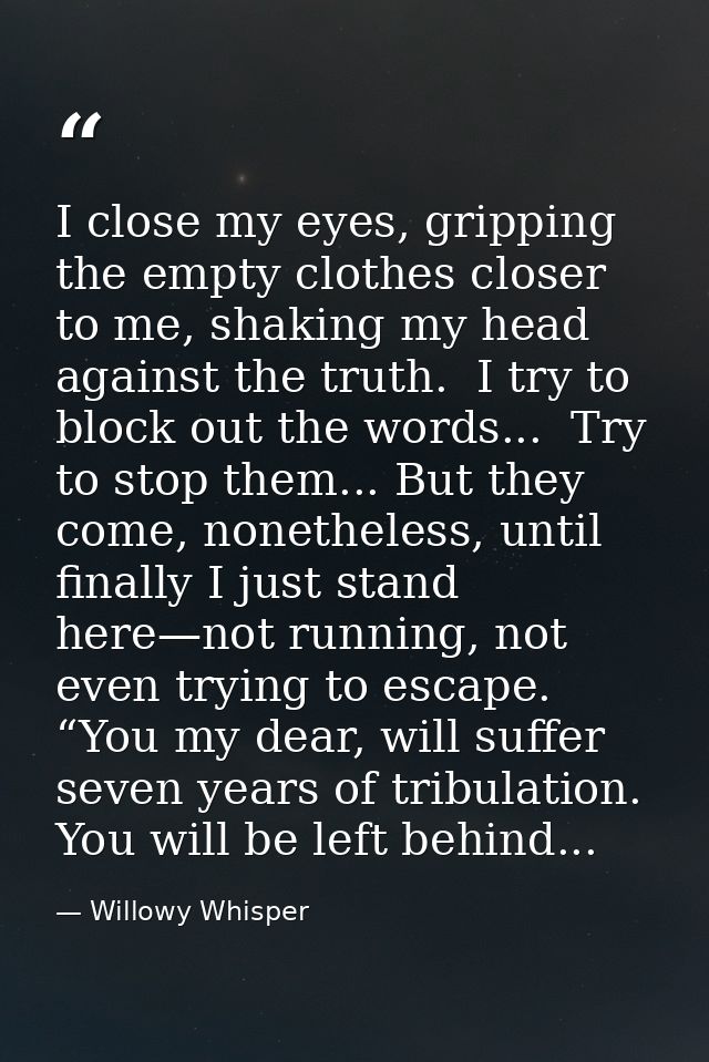 I close my eyes, gripping the empty clothes closer to me, shaking my head against the truth.  I try to block out the wor — Willowy Whisper