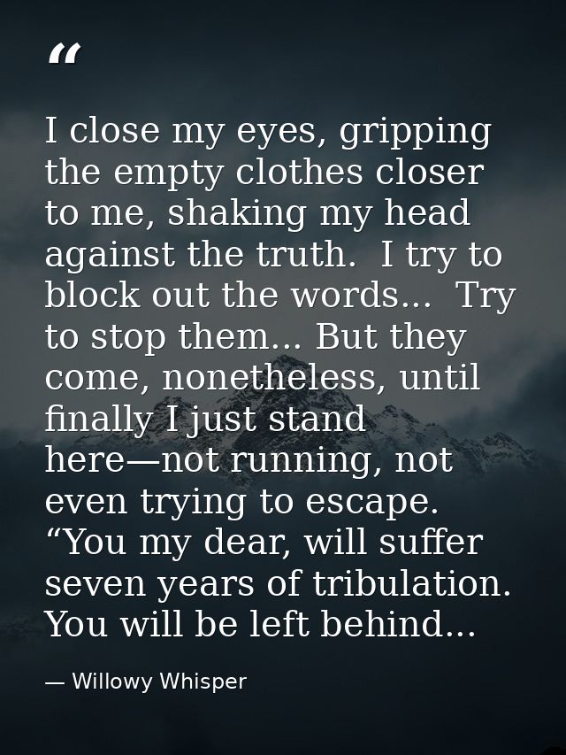 I close my eyes, gripping the empty clothes closer to me, shaking my head against the truth.  I try to block out the wor — Willowy Whisper