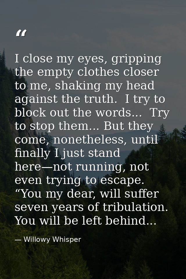 I close my eyes, gripping the empty clothes closer to me, shaking my head against the truth.  I try to block out the wor — Willowy Whisper