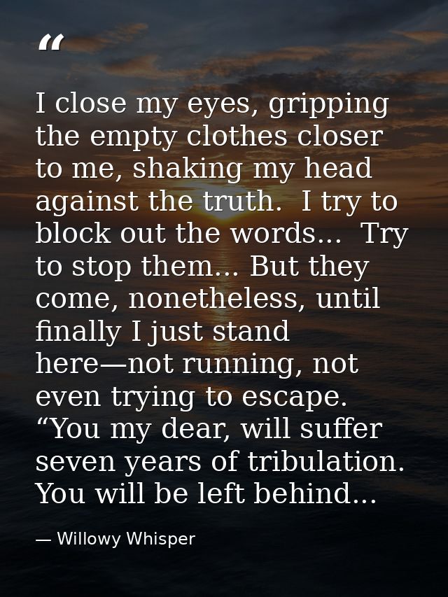 I close my eyes, gripping the empty clothes closer to me, shaking my head against the truth.  I try to block out the wor — Willowy Whisper
