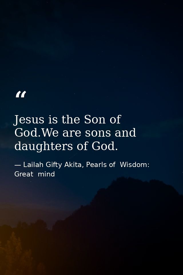 Jesus is the Son of God.We are sons and daughters of God. — Lailah Gifty Akita, Pearls of  Wisdom: Great  mind