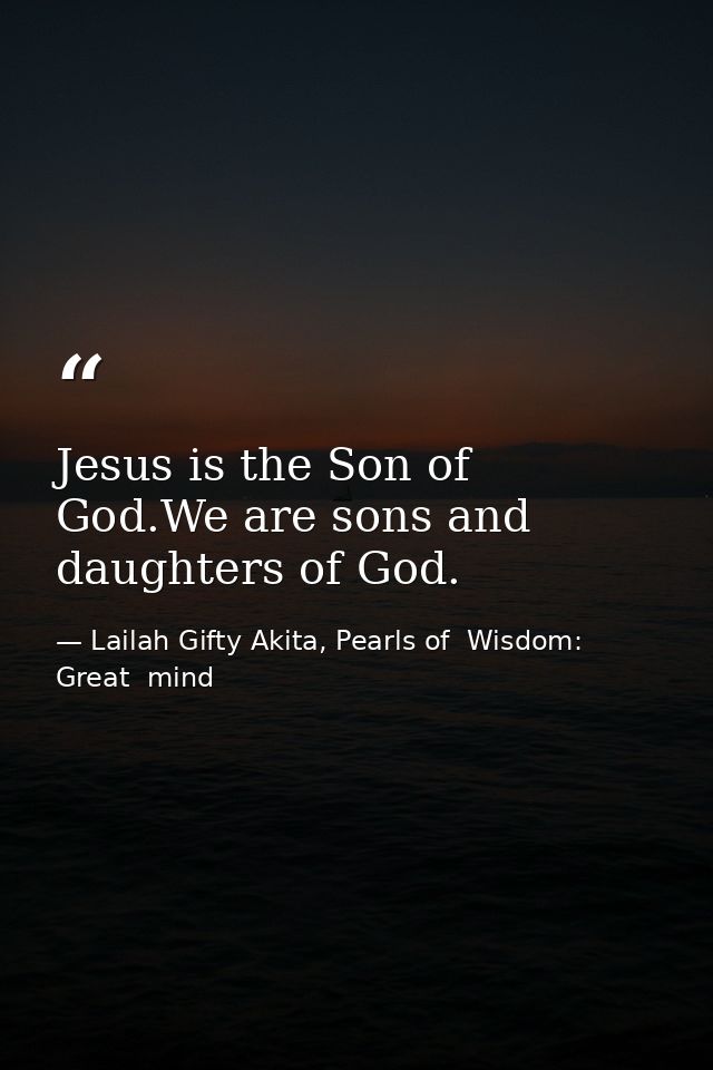 Jesus is the Son of God.We are sons and daughters of God. — Lailah Gifty Akita, Pearls of  Wisdom: Great  mind