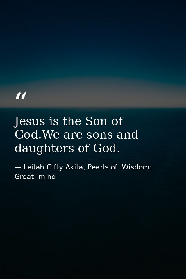 Jesus is the Son of God.We are sons and daughters of God. — Lailah Gifty Akita, Pearls of  Wisdom: Great  mind