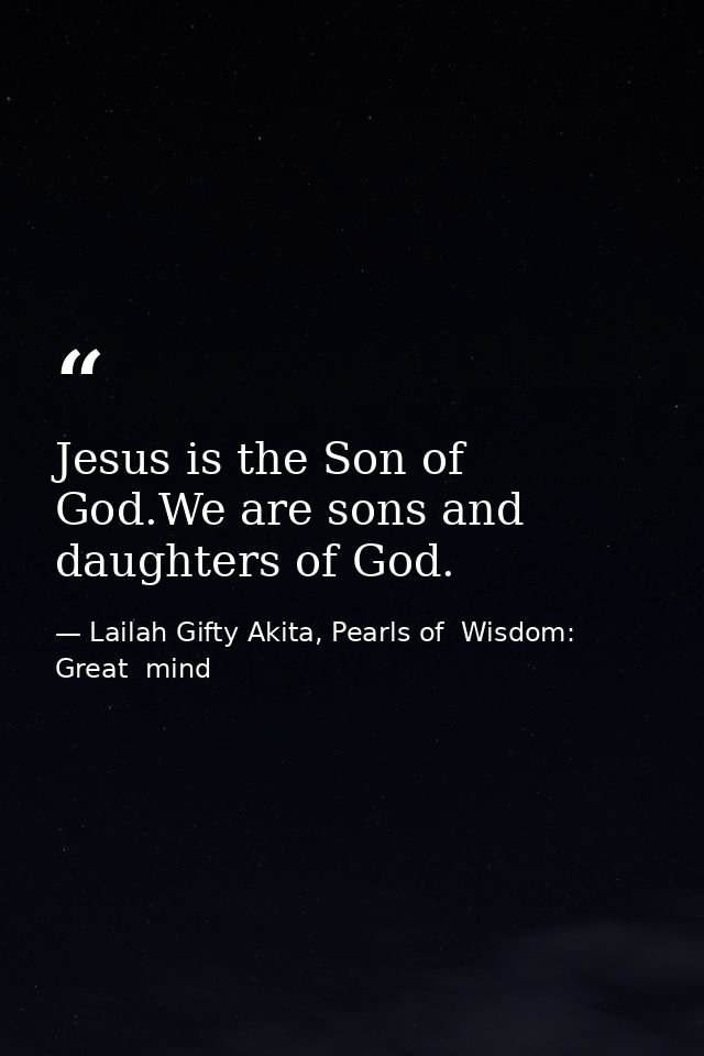 Jesus is the Son of God.We are sons and daughters of God. — Lailah Gifty Akita, Pearls of  Wisdom: Great  mind