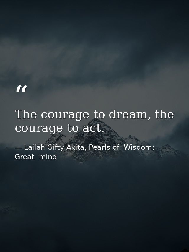The courage to dream, the courage to act. — Lailah Gifty Akita, Pearls of  Wisdom: Great  mind