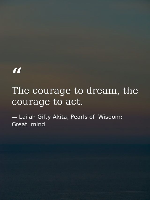 The courage to dream, the courage to act. — Lailah Gifty Akita, Pearls of  Wisdom: Great  mind