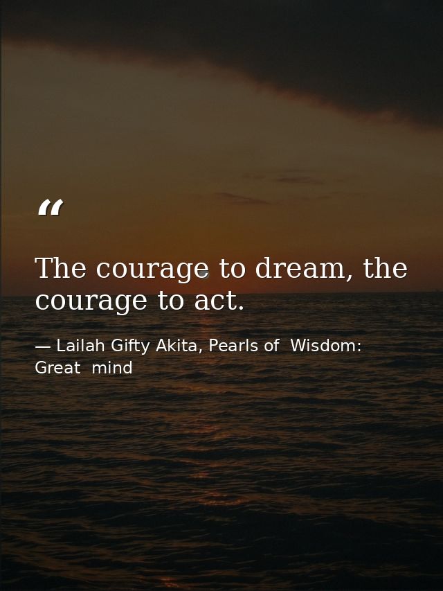 The courage to dream, the courage to act. — Lailah Gifty Akita, Pearls of  Wisdom: Great  mind