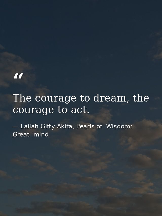 The courage to dream, the courage to act. — Lailah Gifty Akita, Pearls of  Wisdom: Great  mind