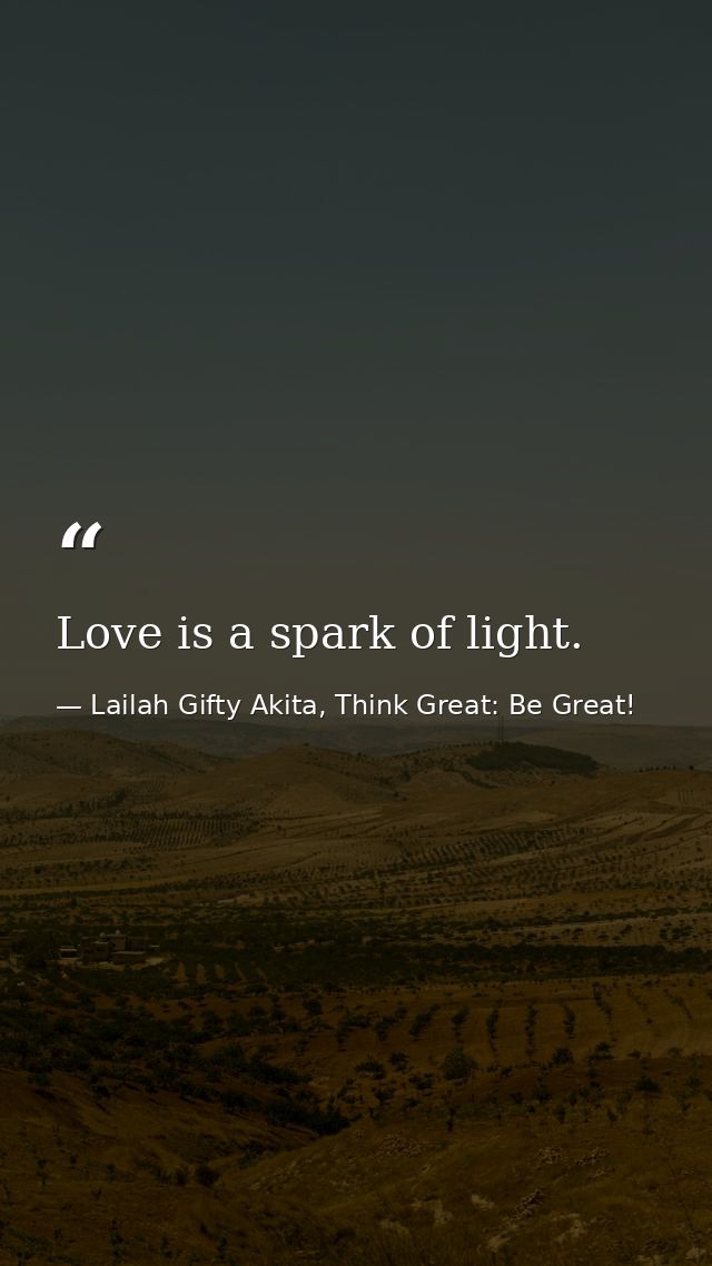 Love is a spark of light. — Lailah Gifty Akita, Think Great: Be Great!