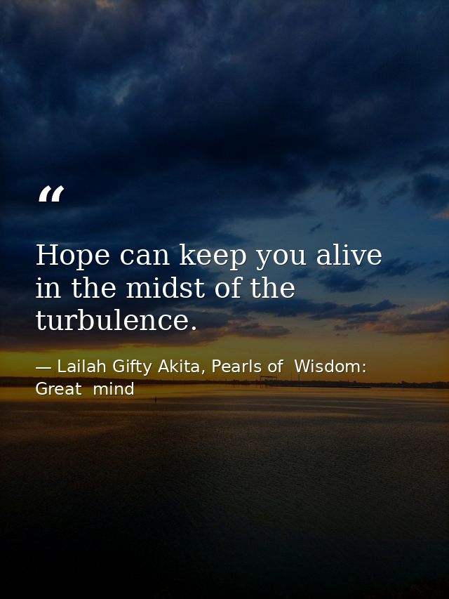 Hope can keep you alive in the midst of the turbulence. — Lailah Gifty Akita, Pearls of  Wisdom: Great  mind