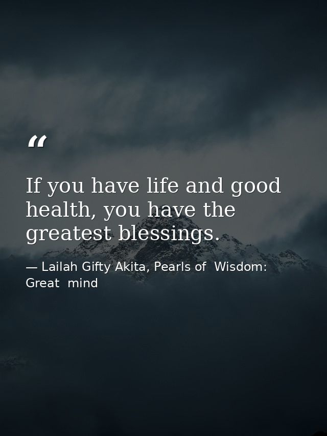 If you have life and good health, you have the greatest blessings. — Lailah Gifty Akita, Pearls of  Wisdom: Great  mind