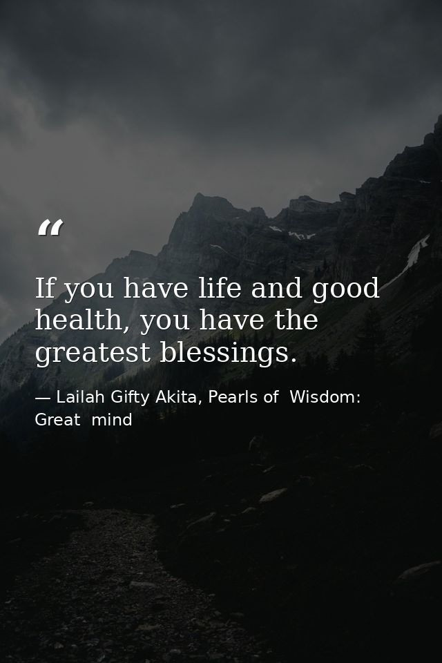 If you have life and good health, you have the greatest blessings. — Lailah Gifty Akita, Pearls of  Wisdom: Great  mind