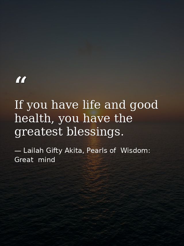 If you have life and good health, you have the greatest blessings. — Lailah Gifty Akita, Pearls of  Wisdom: Great  mind
