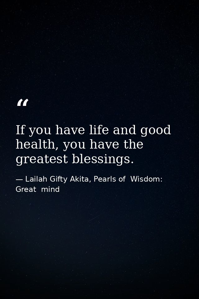 If you have life and good health, you have the greatest blessings. — Lailah Gifty Akita, Pearls of  Wisdom: Great  mind