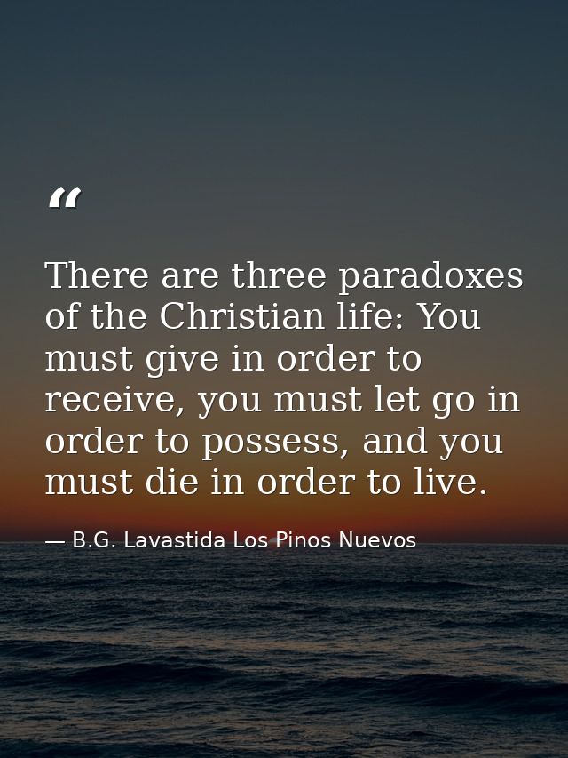 There are three paradoxes of the Christian life: You must give in order to receive, you must let go in order to possess, — B.G. Lavastida Los Pinos Nuevos