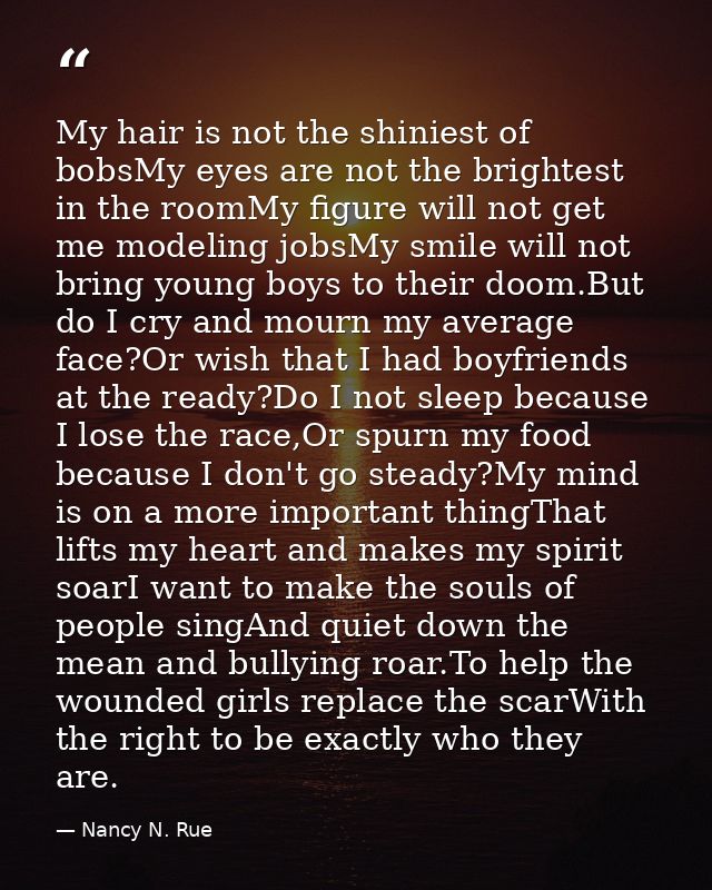 My hair is not the shiniest of bobsMy eyes are not the brightest in the roomMy figure will not get me modeling jobsMy sm — Nancy N. Rue