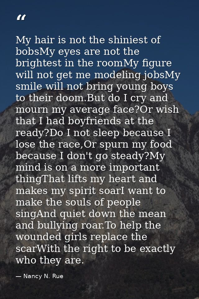 My hair is not the shiniest of bobsMy eyes are not the brightest in the roomMy figure will not get me modeling jobsMy sm — Nancy N. Rue