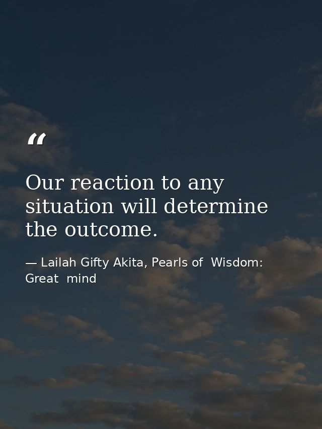 Our reaction to any situation will determine the outcome. — Lailah Gifty Akita, Pearls of  Wisdom: Great  mind