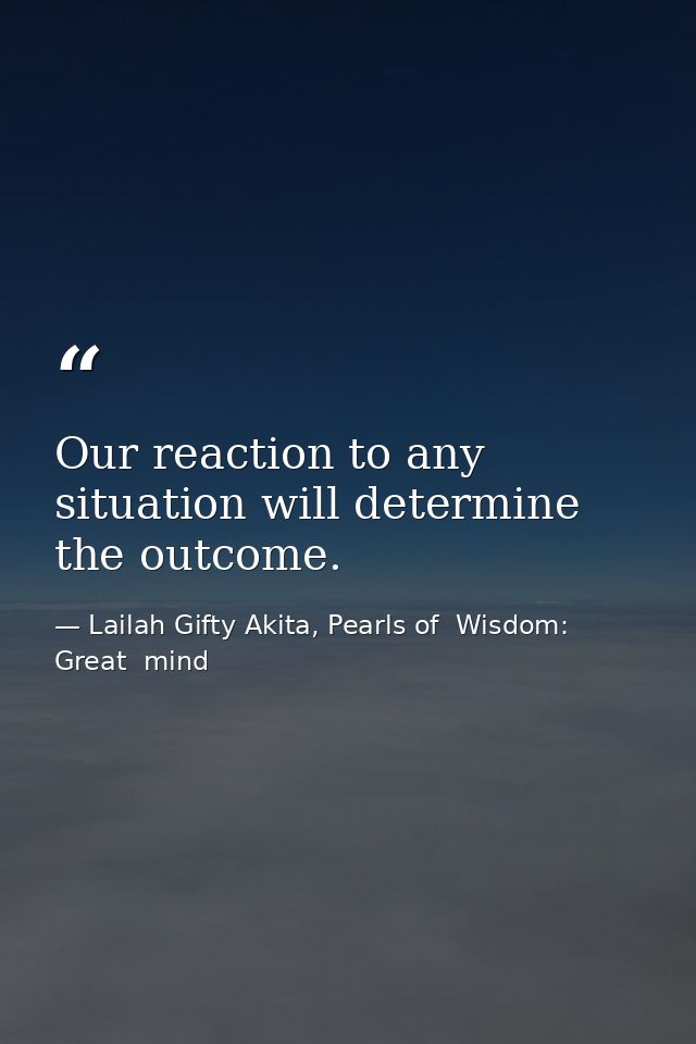 Our reaction to any situation will determine the outcome. — Lailah Gifty Akita, Pearls of  Wisdom: Great  mind