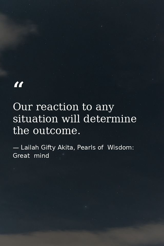 Our reaction to any situation will determine the outcome. — Lailah Gifty Akita, Pearls of  Wisdom: Great  mind
