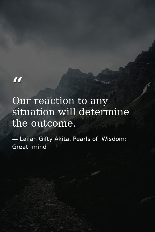 Our reaction to any situation will determine the outcome. — Lailah Gifty Akita, Pearls of  Wisdom: Great  mind
