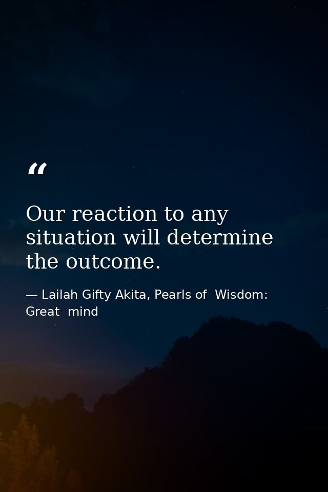 Our reaction to any situation will determine the outcome. — Lailah Gifty Akita, Pearls of  Wisdom: Great  mind