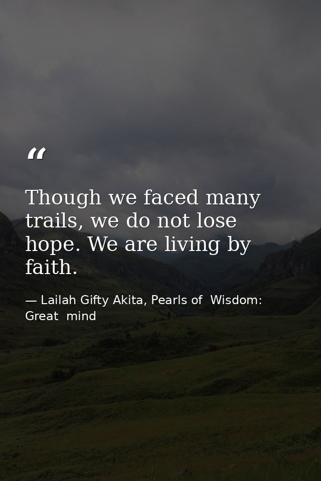 Though we faced many trails, we do not lose hope. We are living by faith. — Lailah Gifty Akita, Pearls of  Wisdom: Great  mind