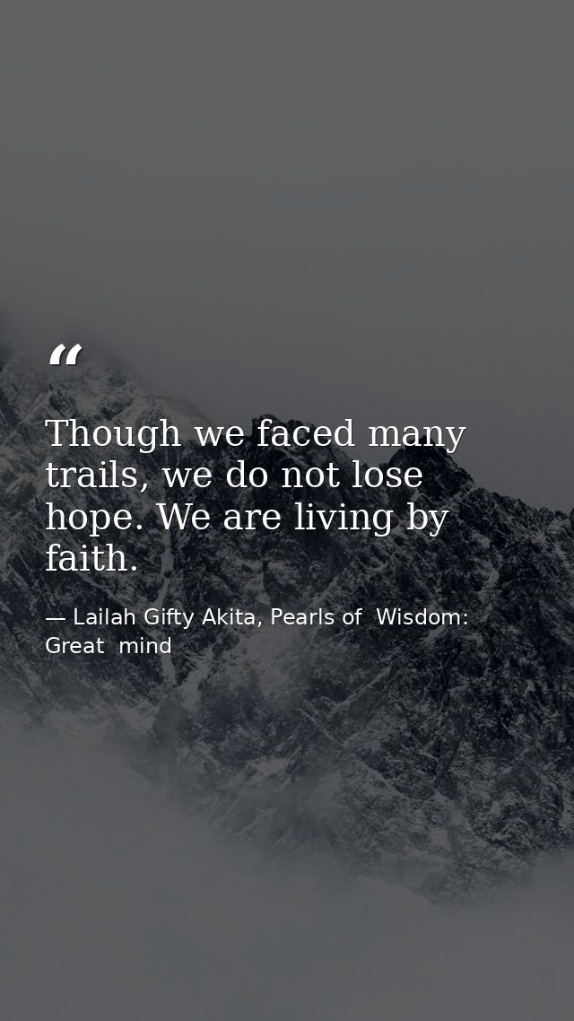 Though we faced many trails, we do not lose hope. We are living by faith. — Lailah Gifty Akita, Pearls of  Wisdom: Great  mind