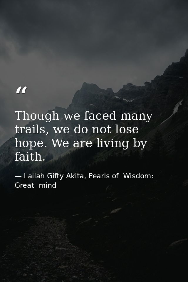 Though we faced many trails, we do not lose hope. We are living by faith. — Lailah Gifty Akita, Pearls of  Wisdom: Great  mind