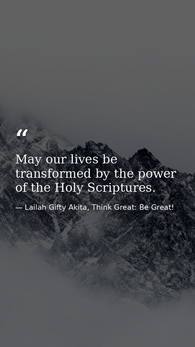 May our lives be transformed by the power of the Holy Scriptures. — Lailah Gifty Akita, Think Great: Be Great!